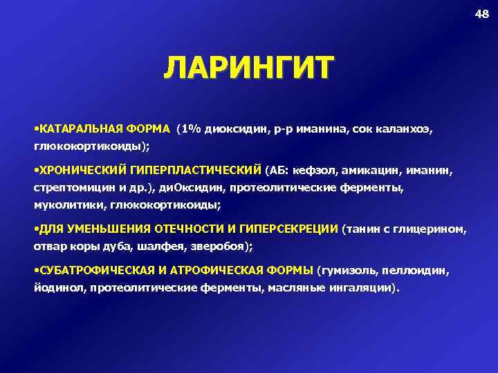 48 ЛАРИНГИТ • КАТАРАЛЬНАЯ ФОРМА (1% диоксидин, р-р иманина, сок каланхоэ, глюкокортикоиды); • ХРОНИЧЕСКИЙ