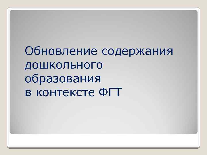 Обновление содержания дошкольного образования в контексте ФГТ 