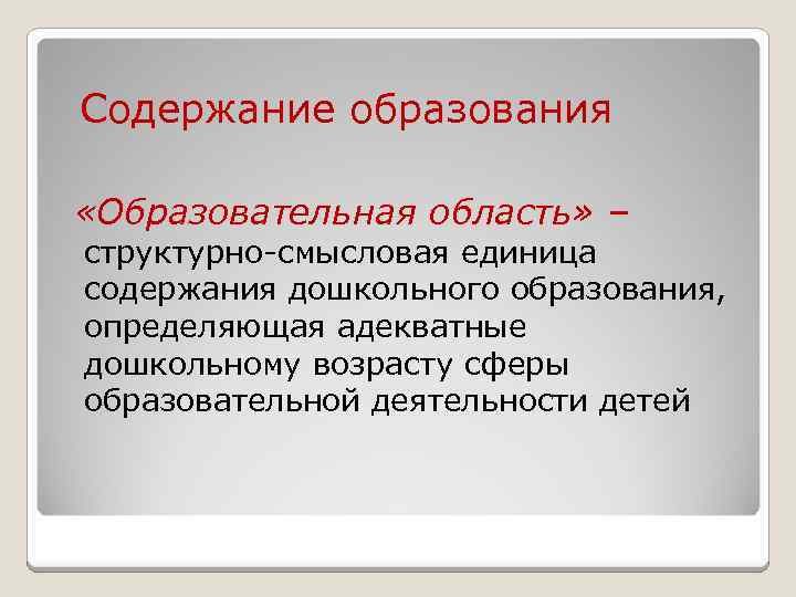 Содержание образования «Образовательная область» – структурно-смысловая единица содержания дошкольного образования, определяющая адекватные дошкольному возрасту