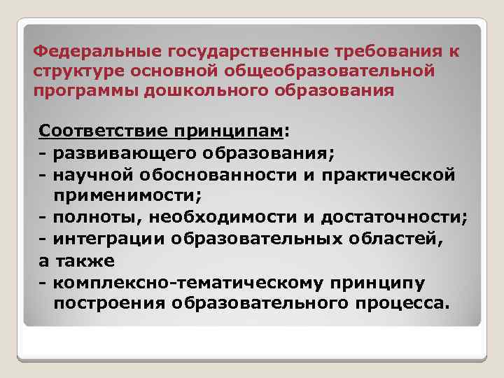 Федеральные государственные требования к структуре основной общеобразовательной программы дошкольного образования Соответствие принципам: - развивающего