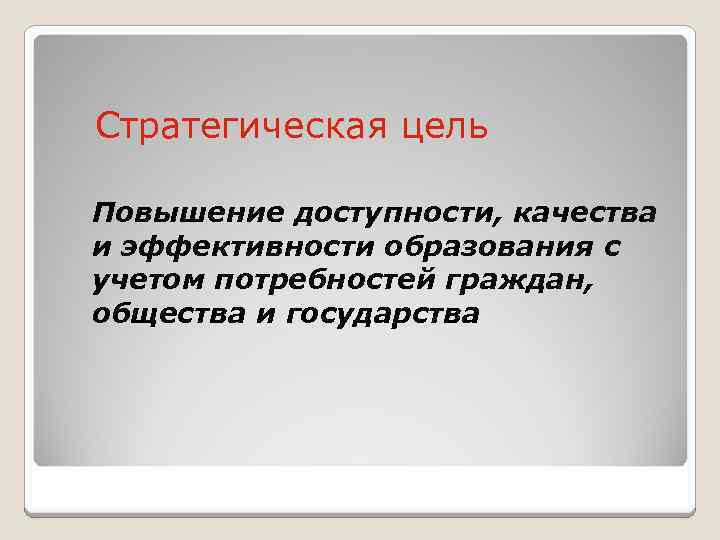 Стратегическая цель Повышение доступности, качества и эффективности образования с учетом потребностей граждан, общества и