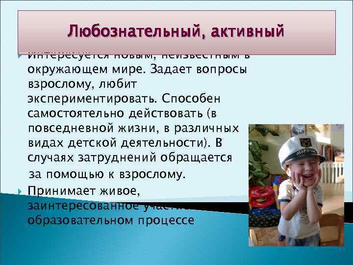 Любознательный, активный Интересуется новым, неизвестным в окружающем мире. Задает вопросы взрослому, любит экспериментировать. Способен