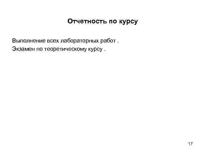 Отчетность по курсу Выполнение всех лабораторных работ. Экзамен по теоретическому курсу. 17 