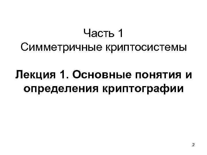 Часть 1 Симметричные криптосистемы Лекция 1. Основные понятия и определения криптографии 2 