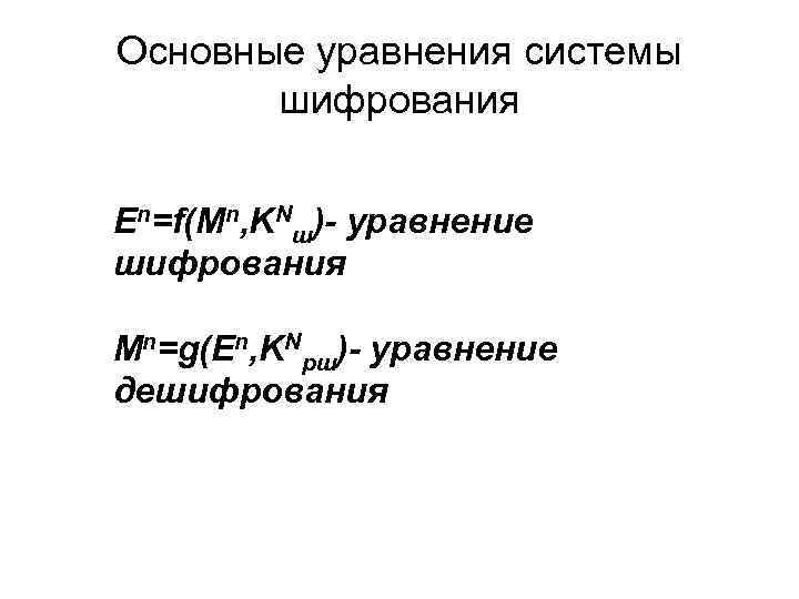 Основные уравнения системы шифрования En=f(Mn, KNш)- уравнение шифрования Mn=g(En, KNрш)- уравнение дешифрования 