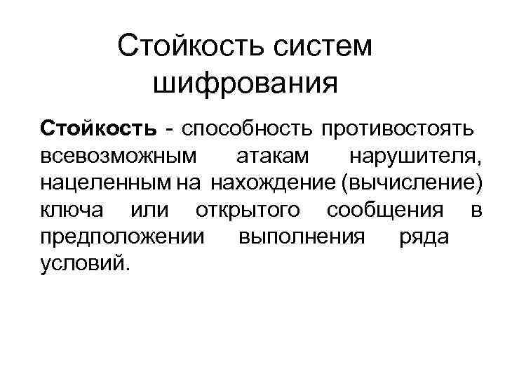 Стойкость систем шифрования Стойкость - способность противостоять всевозможным атакам нарушителя, нацеленным на нахождение (вычисление)