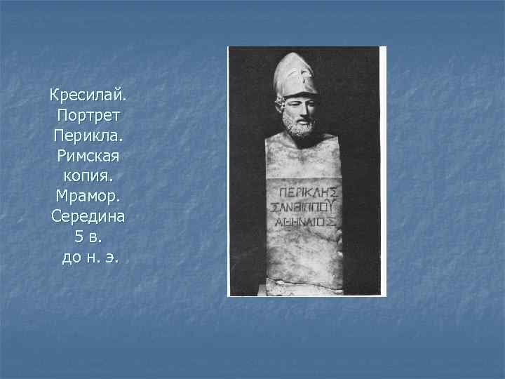 Кресилай. Портрет Перикла. Римская копия. Мрамор. Середина 5 в. до н. э. 