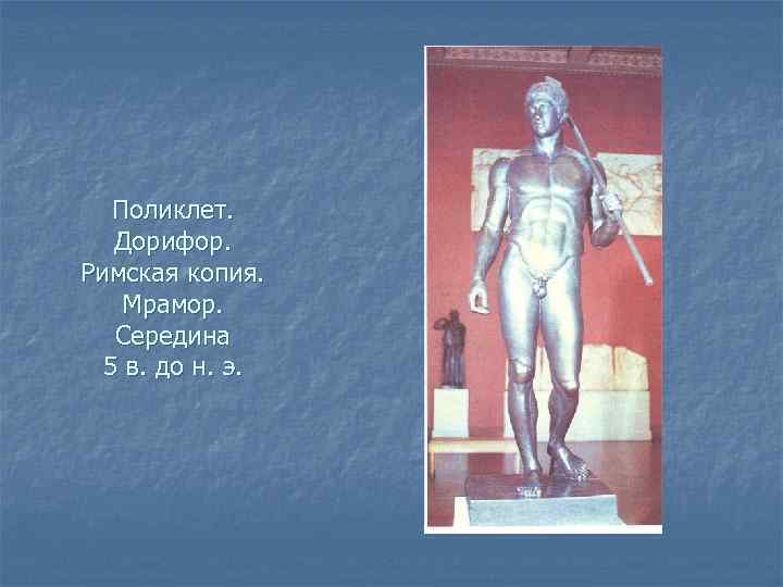 Поликлет. Дорифор. Римская копия. Мрамор. Середина 5 в. до н. э. 