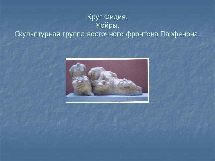 Круг Фидия. Мойры. Скульптурная группа восточного фронтона Парфенона. 
