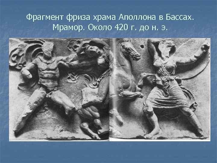 Фрагмент фриза храма Аполлона в Бассах. Мрамор. Около 420 г. до н. э. 