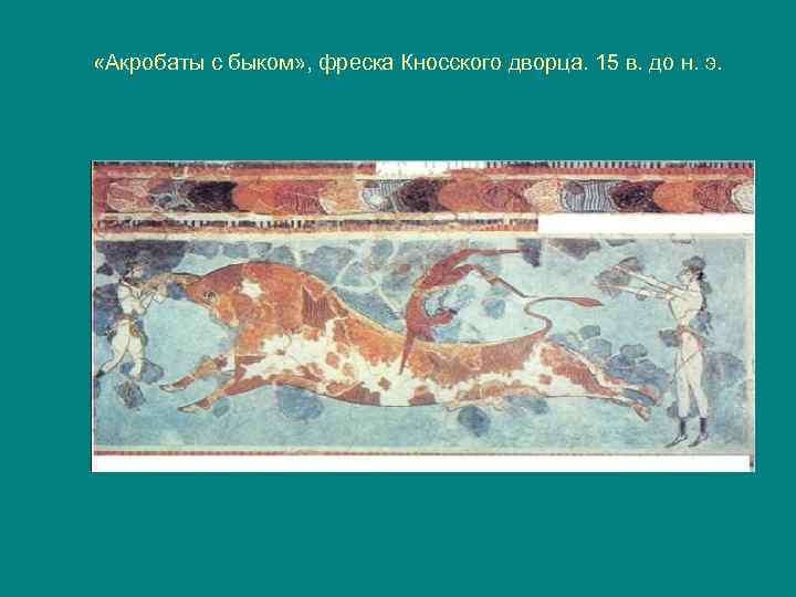  «Акробаты с быком» , фреска Кносского дворца. 15 в. до н. э. 