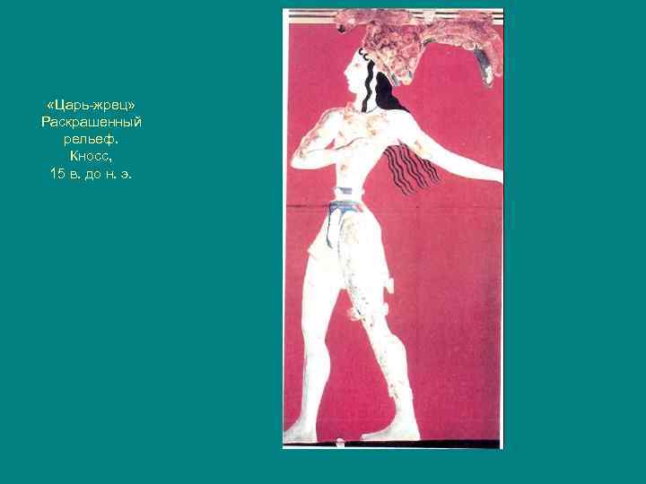  «Царь-жрец» Раскрашенный рельеф. Кносс, 15 в. до н. э. 