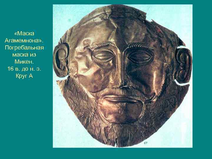  «Маска Агамемнона» . Погребальная маска из Микен. 16 в. до н. э. Круг