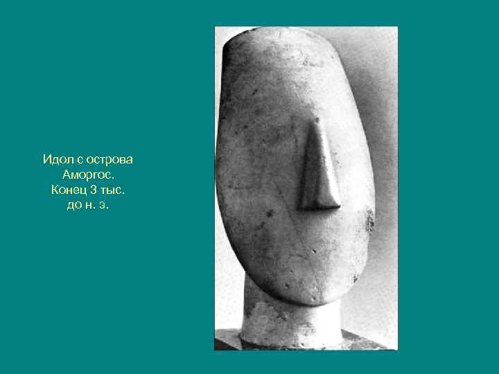 Идол с острова Аморгос. Конец 3 тыс. до н. э. 
