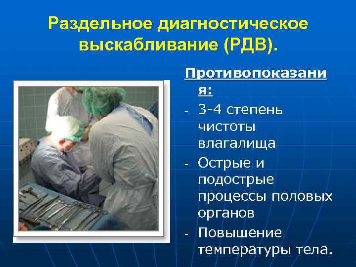 Раздельное диагностическое выскабливание (РДВ). Противопоказани я: - 3 -4 степень чистоты влагалища - Острые