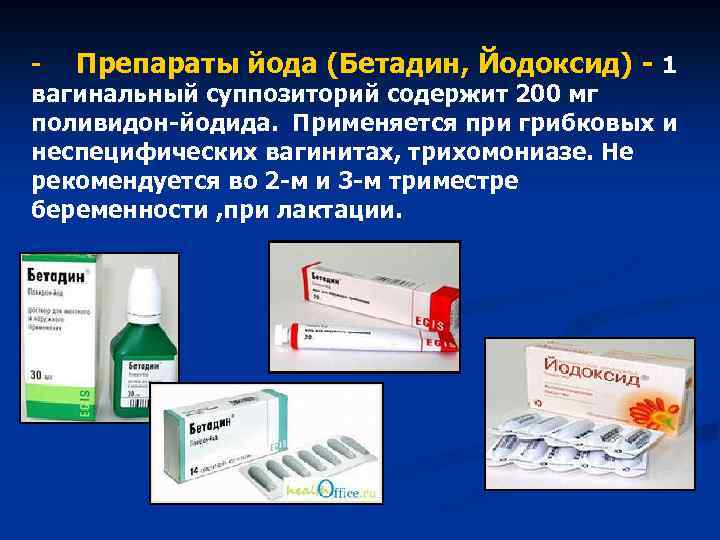 - Препараты йода (Бетадин, Йодоксид) - 1 вагинальный суппозиторий содержит 200 мг поливидон-йодида. Применяется