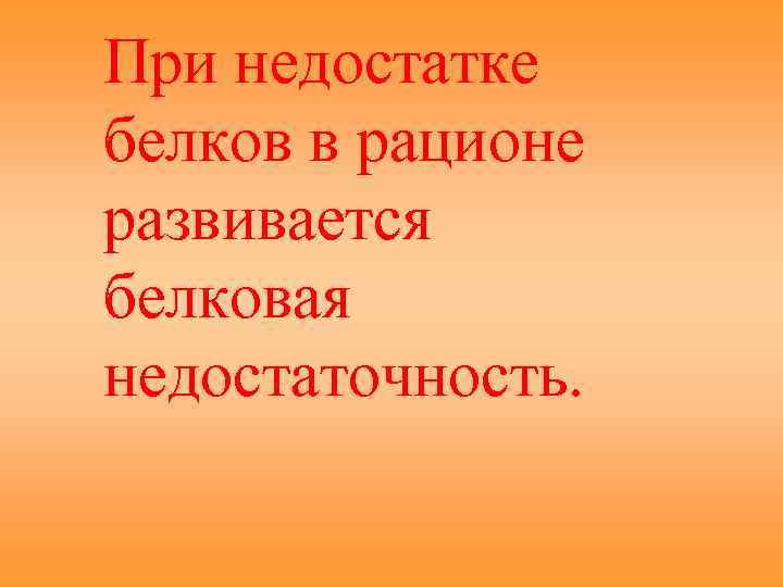 При недостатке белков в рационе развивается белковая недостаточность. 