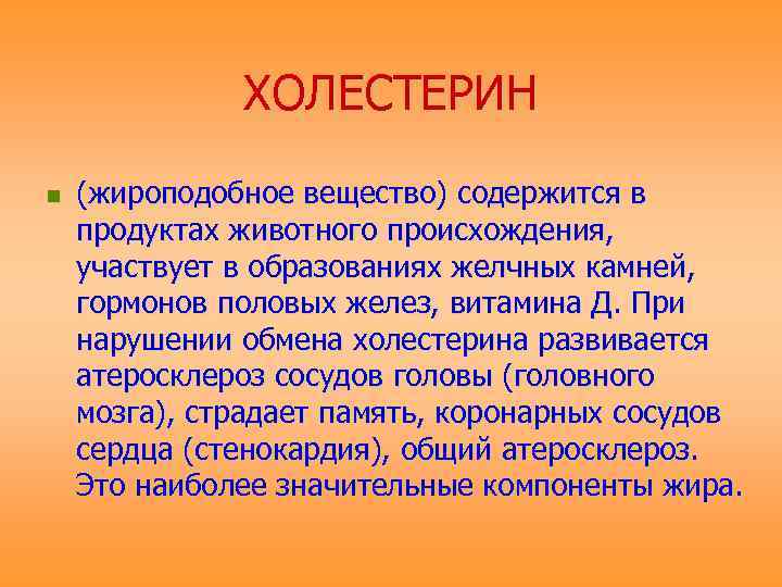 ХОЛЕСТЕРИН n (жироподобное вещество) содержится в продуктах животного происхождения, участвует в образованиях желчных камней,