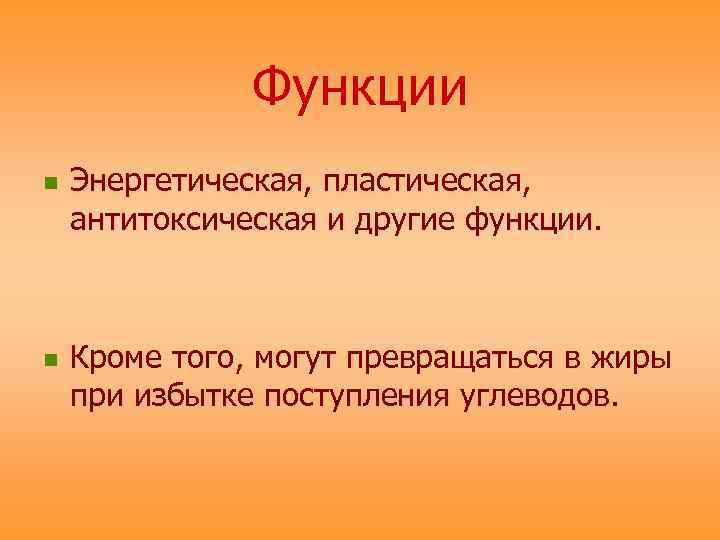 Функции n n Энергетическая, пластическая, антитоксическая и другие функции. Кроме того, могут превращаться в