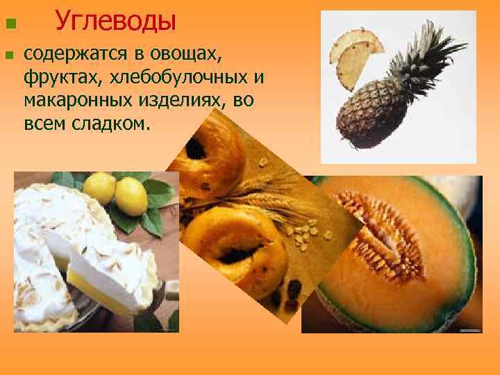 n n Углеводы содержатся в овощах, фруктах, хлебобулочных и макаронных изделиях, во всем сладком.