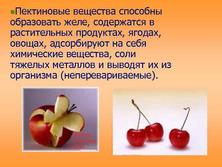 n. Пектиновые вещества способны образовать желе, содержатся в растительных продуктах, ягодах, овощах, адсорбируют на