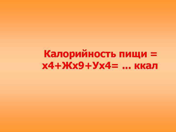 Калорийность пищи = х4+Жх9+Ух4=. . . ккал 