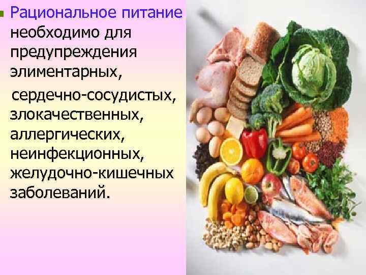 n Рациональное питание необходимо для предупреждения элиментарных, сердечно-сосудистых, злокачественных, аллергических, неинфекционных, желудочно-кишечных заболеваний. 