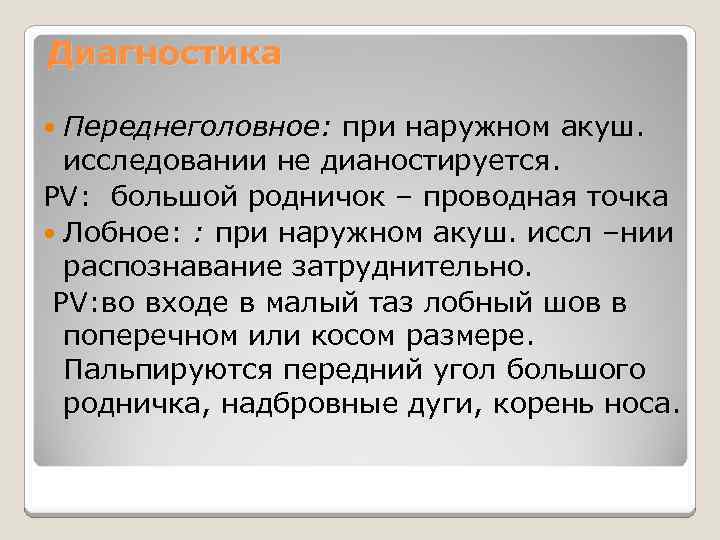 Диагностика Переднеголовное: при наружном акуш. исследовании не дианостируется. PV: большой родничок – проводная точка