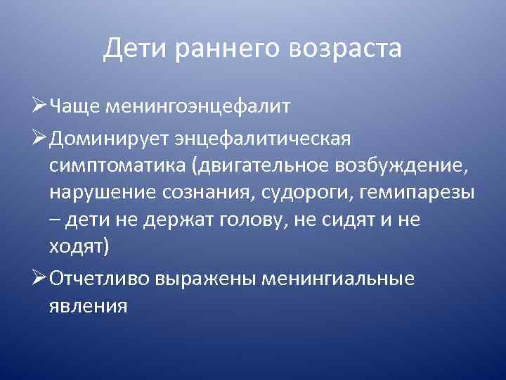 Дети раннего возраста Ø Чаще менингоэнцефалит Ø Доминирует энцефалитическая симптоматика (двигательное возбуждение, нарушение сознания,