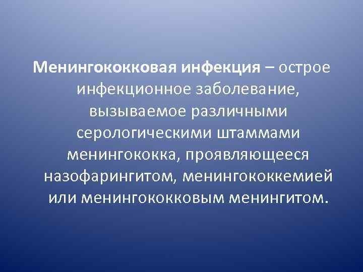 Менингококковая инфекция – острое инфекционное заболевание, вызываемое различными серологическими штаммами менингококка, проявляющееся назофарингитом, менингококкемией