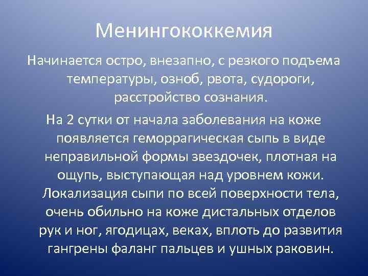 Менингококкемия Начинается остро, внезапно, с резкого подъема температуры, озноб, рвота, судороги, расстройство сознания. На