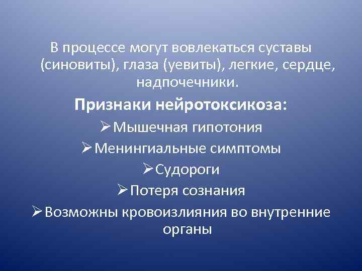 В процессе могут вовлекаться суставы (синовиты), глаза (уевиты), легкие, сердце, надпочечники. Признаки нейротоксикоза: Ø
