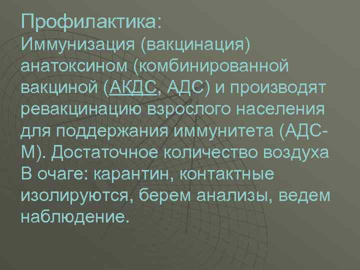 Профилактика: Иммунизация (вакцинация) анатоксином (комбинированной вакциной (АКДС, АДС) и производят ревакцинацию взрослого населения для