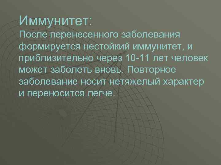 Иммунитет: После перенесенного заболевания формируется нестойкий иммунитет, и приблизительно через 10 -11 лет человек