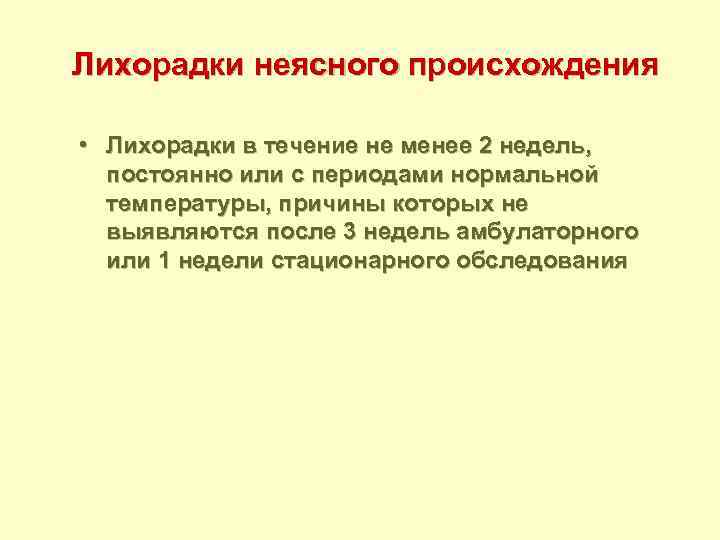 Лихорадки неясного происхождения • Лихорадки в течение не менее 2 недель, постоянно или с