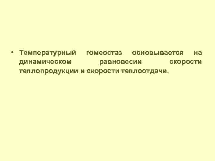  • Температурный гомеостаз основывается на динамическом равновесии скорости теплопродукции и скорости теплоотдачи. 