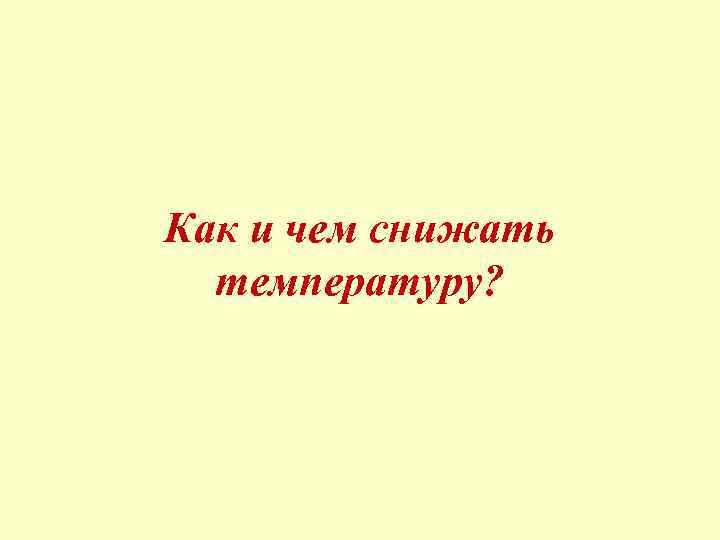 Как и чем снижать температуру? 