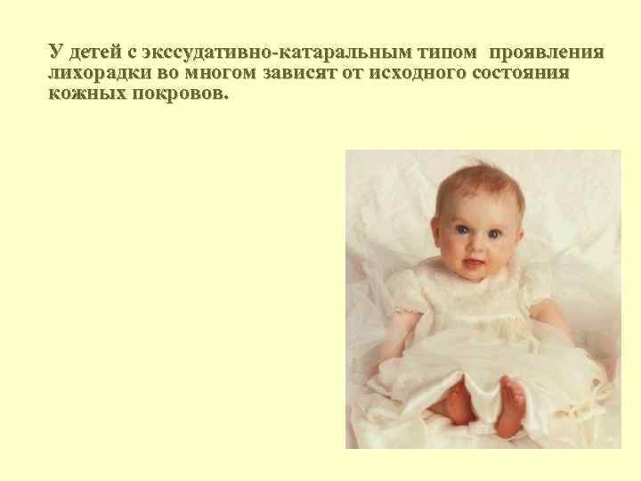У детей с экссудативно-катаральным типом проявления лихорадки во многом зависят от исходного состояния кожных