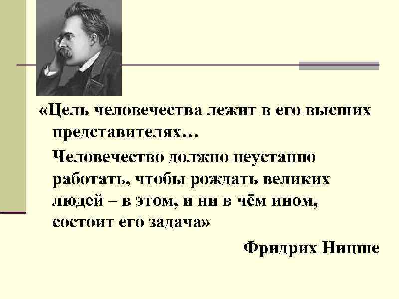  «Цель человечества лежит в его высших представителях… Человечество должно неустанно работать, чтобы рождать