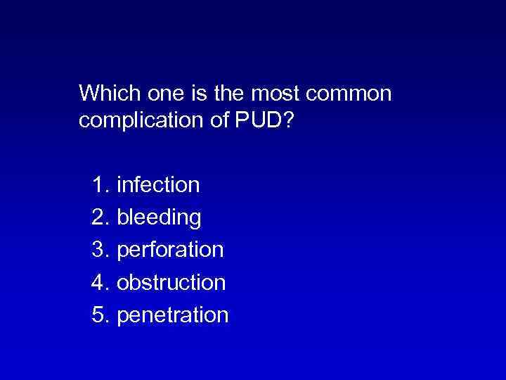  Which one is the most common complication of PUD? 1. infection 2. bleeding