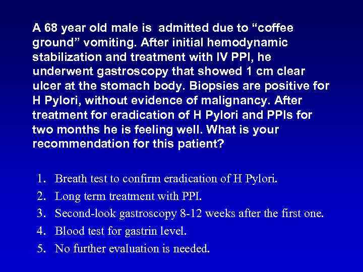 A 68 year old male is admitted due to “coffee ground” vomiting. After initial