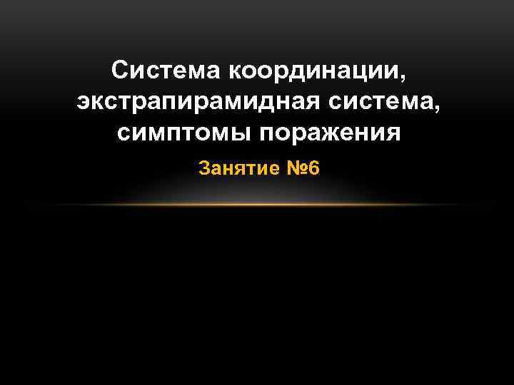 Система координации, экстрапирамидная система, симптомы поражения Занятие № 6 