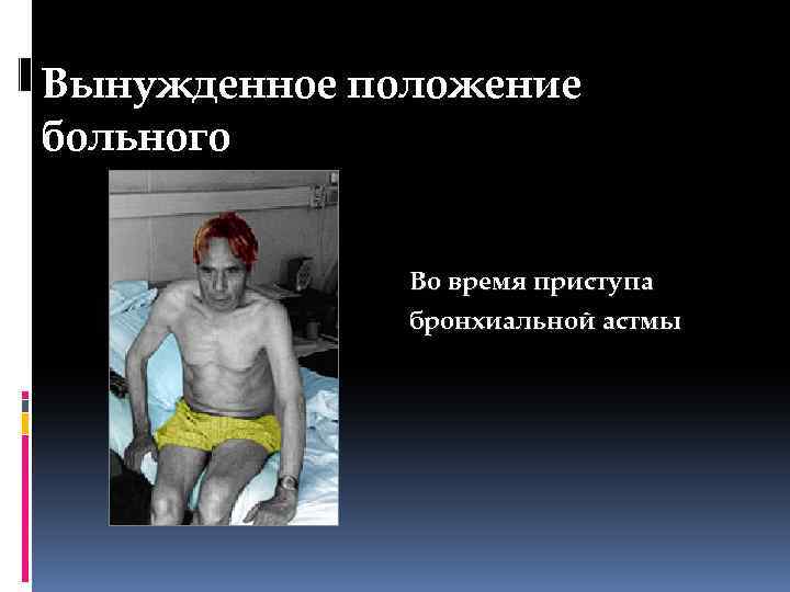 Вынужденное положение больного Во время приступа бронхиальной астмы 