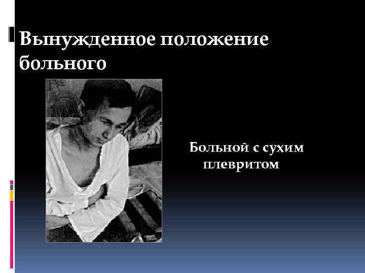 Вынужденное положение больного Больной с сухим плевритом 