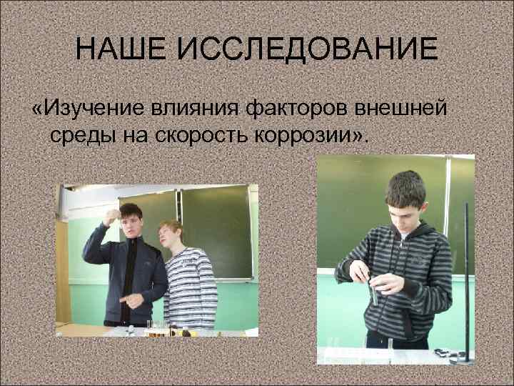 НАШЕ ИССЛЕДОВАНИЕ «Изучение влияния факторов внешней среды на скорость коррозии» . 