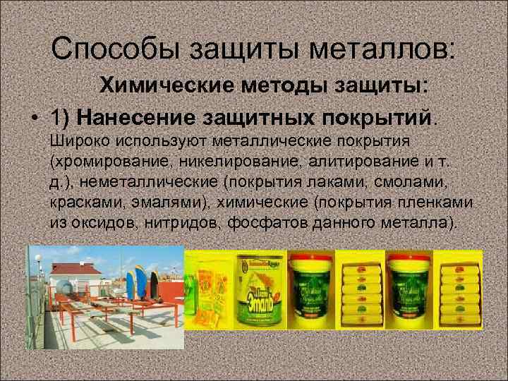 Способы защиты металлов: Химические методы защиты: • 1) Нанесение защитных покрытий. Широко используют металлические