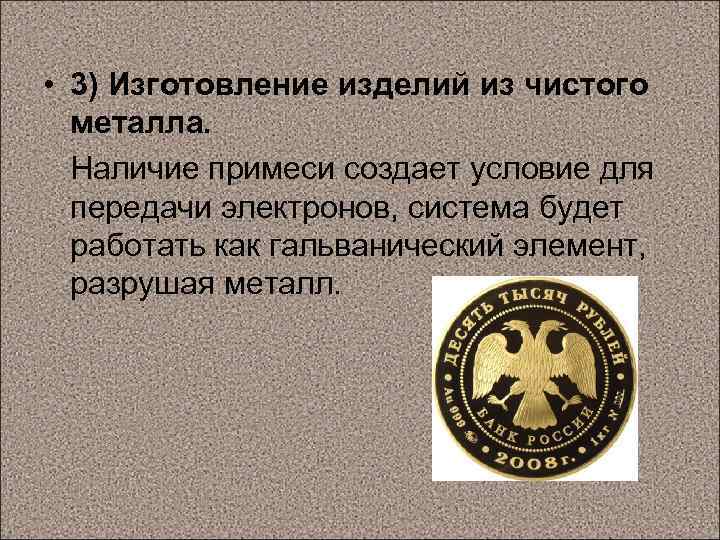  • 3) Изготовление изделий из чистого металла. Наличие примеси создает условие для передачи