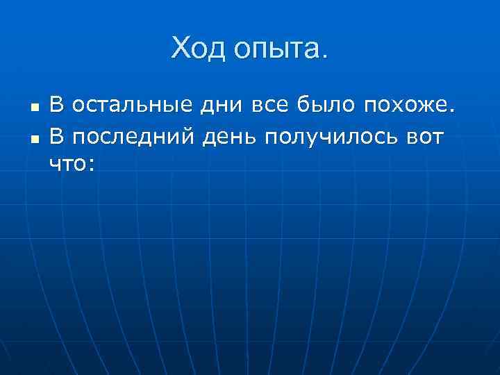 Ход опыта. n n В остальные дни все было похоже. В последний день получилось