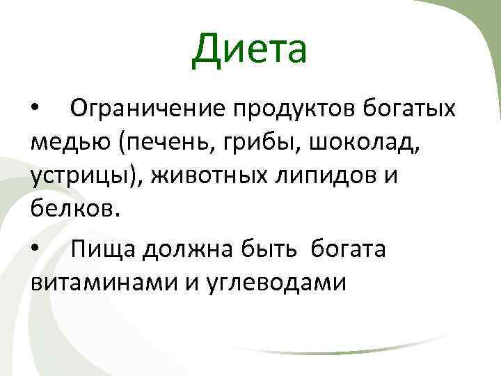 Диета • Ограничение продуктов богатых медью (печень, грибы, шоколад, устрицы), животных липидов и белков.