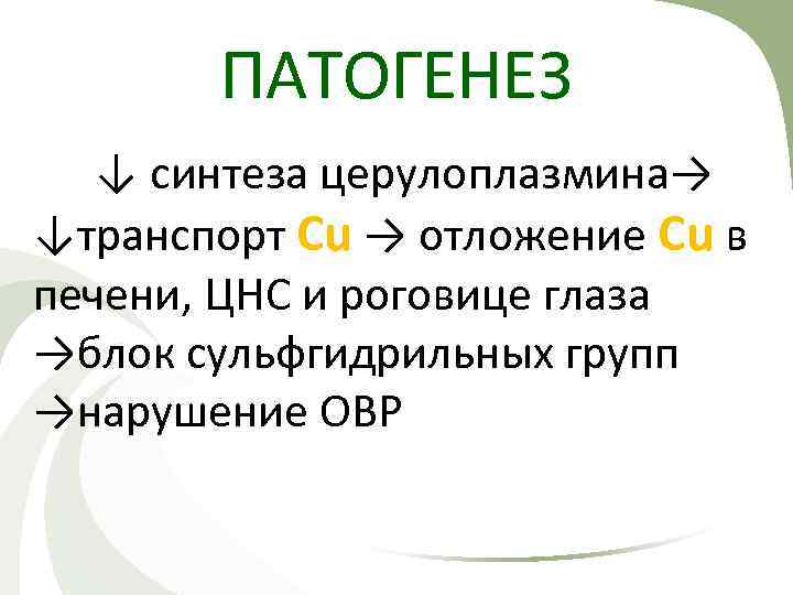 ПАТОГЕНЕЗ ↓ синтеза церулоплазмина→ ↓транспорт Cu → отложение Cu в печени, ЦНС и роговице